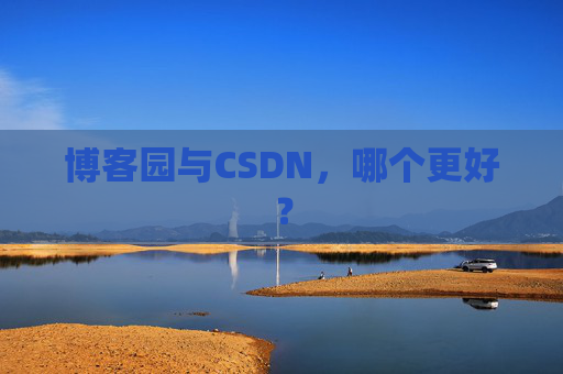 博客园与CSDN,哪个更好? 博客园与CSDN,哪个更好?